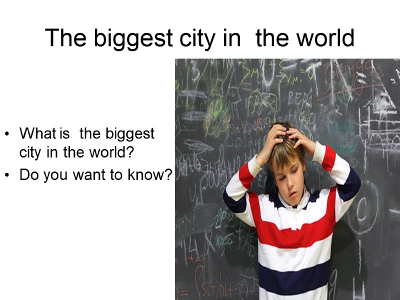 The biggest city in  the world What is  the biggest city in